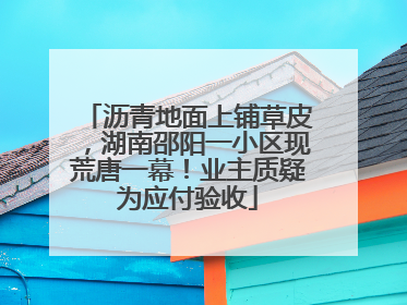 沥青地面上铺草皮，湖南邵阳一小区现荒唐一幕！业主质疑为应付验收